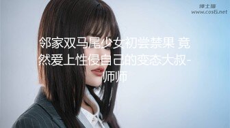 邻家双马尾少女初尝禁果 竟然爱上性侵自己的变态大叔-师师