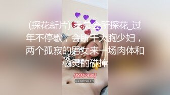 (探花新片) 秦总会所探花_过年不停歇，会所干大胸少妇，两个孤寂的男女来一场肉体和心灵的碰撞