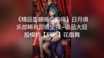 《精品重磅高价购得》日月俱乐部稀有顶级全祼~极品大屁股模特【阿彩】花扇舞