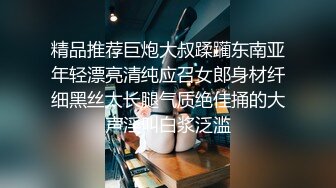 精品推荐巨炮大叔蹂躏东南亚年轻漂亮清纯应召女郎身材纤细黑丝太长腿气质绝佳捅的大声淫叫白浆泛滥