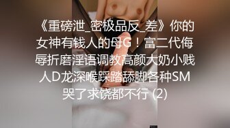 《重磅泄_密极品反_差》你的女神有钱人的母G！富二代侮辱折磨淫语调教高颜大奶小贱人D龙深喉踩踏舔脚各种SM哭了求饶都不行 (2)