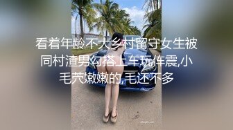 看着年龄不大乡村留守女生被同村渣男勾搭上车玩伡震,小毛茓嫩嫩的,毛还不多