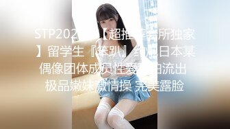 STP20297 【超推荐会所独家】留学生『笨趴』约炮日本某偶像团体成员性爱私拍流出 极品嫩妹激情操 完美露脸