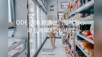 ODE-008.艳遇出轨骚气甜心.麻豆传媒X爱妃传媒