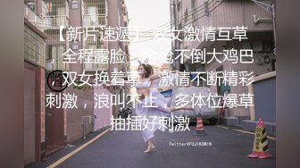 【新片速遞】 双女激情互草，全程露脸，金枪不倒大鸡巴，双女换着草，激情不断精彩刺激，浪叫不止，多体位爆草抽插好刺激