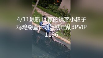 4/11最新 回家的诱惑小叔子鸡鸡掰直计划姐嫂淫乱3PVIP1196