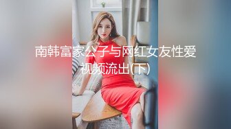 南韩富家公子与网红女友性爱视频流出(下)