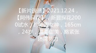 【新片速遞】2021.12.24，【阿伟探花】，新晋探花2000试水，约外围女神，165cm，24岁，温柔甜美，略紧张还需努力