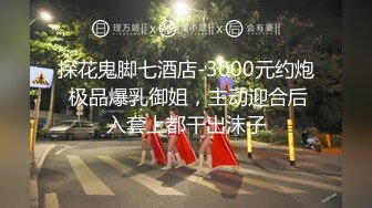 探花鬼脚七酒店-3000元约炮 极品爆乳御姐，主动迎合后入套上都干出沫子