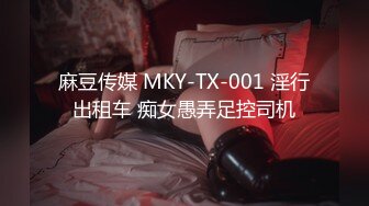 麻豆传媒 MKY-TX-001 淫行出租车 痴女愚弄足控司机