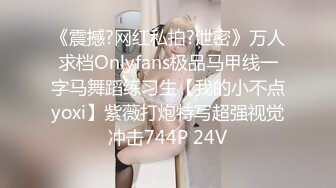 《震撼?网红私拍?泄密》万人求档Onlyfans极品马甲线一字马舞蹈练习生【我的小不点yoxi】紫薇打炮特写超强视觉冲击744P 24V