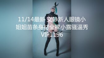 11/14最新 文静新人眼镜小姐姐苗条身材全裸小露骚逼秀VIP1196