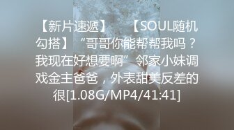 【新片速遞】  ✨【SOUL随机勾搭】“哥哥你能帮帮我吗？我现在好想要啊”邻家小妹调戏金主爸爸，外表甜美反差的很[1.08G/MP4/41:41]