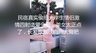  民宿真实偸拍大学生情侣激情四射造爱全程，美女太正点了，长发飘飘肤白胸大臀肥