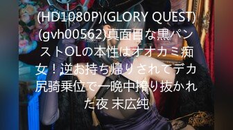 (HD1080P)(GLORY QUEST)(gvh00562)真面目な黒パンストOLの本性はオオカミ痴女！逆お持ち帰りされてデカ尻骑乗位で一晩中搾り抜かれた夜 末広纯