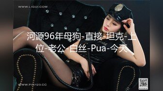 河源96年母狗-直接-坦克-上位-老公-白丝-Pua-今天