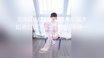 无水印1/13 东北漂亮小骚大姐老公操了公公操骚话不停一套一套VIP1196