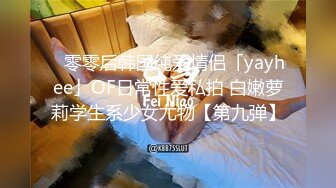 ✨零零后韩国纯爱情侣「yayhee」OF日常性爱私拍 白嫩萝莉学生系少女尤物【第九弹】