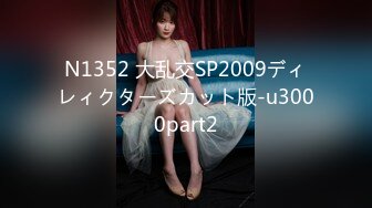 N1352 大乱交SP2009ディレィクターズカット版-u3000part2