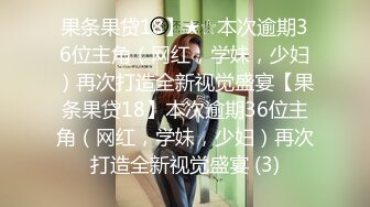 果条果贷18】★☆本次逾期36位主角（网红，学妹，少妇）再次打造全新视觉盛宴【果条果贷18】本次逾期36位主角（网红，学妹，少妇）再次打造全新视觉盛宴 (3)