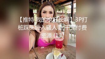 笑容超棒的少妇、巨大肉棒，玩具多多，和网友一起高潮，逼逼吸烟，牛=！