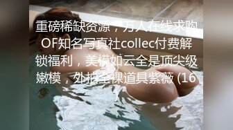 重磅稀缺资源，万人在线求购OF知名写真社collec付费解锁福利，美模如云全是顶尖级嫩模，外拍全裸道具紫薇 (16)