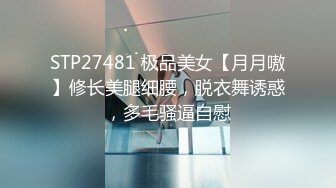 STP27481 极品美女【月月嗷】修长美腿细腰，脱衣舞诱惑，多毛骚逼自慰