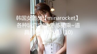 韩国女团员【minarocket】各种玩穴自慰-熟练骑乘~道具自慰 【82V】 (10)