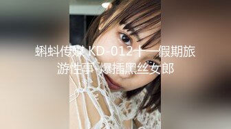 蝌蚪传媒 KD-012十一假期旅游性事-爆插黑丝女郎