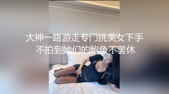 大神一路游走专门挑美女下手 不拍到她们的鲍鱼不罢休