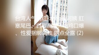 台湾人气网红-zhen祯阿姨 肛塞尾巴、自慰高潮、吃鸡口爆、性爱捆绑调教 四点全露 (2)