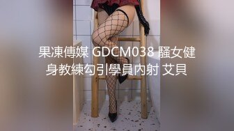 果凍傳媒 GDCM038 騷女健身教練勾引學員內射 艾貝