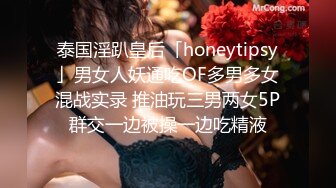 泰国淫趴皇后「honeytipsy」男女人妖通吃OF多男多女混战实录 推油玩三男两女5P群交一边被操一边吃精液