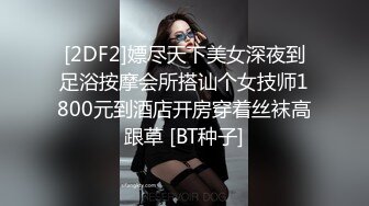 [2DF2]嫖尽天下美女深夜到足浴按摩会所搭讪个女技师1800元到酒店开房穿着丝袜高跟草 [BT种子]