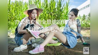 办公楼女厕全景偷拍背带裤小姐姐的多毛小黑鲍