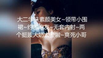  大二学妹素颜美女~领带小围裙~约啪炮友~无套内射~两个挺拔大奶太赞啦~爽死小哥