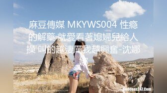 麻豆傳媒 MKYWS004 性瘾的解藥 就愛看著媳婦兒給人操 叫的越淒厲我越興奮-沈娜娜