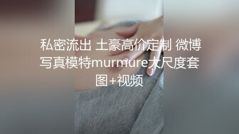  私密流出 土豪高价定制 微博写真模特murmure大尺度套图+视频