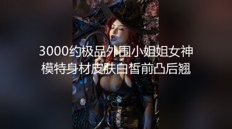 3000约极品外围小姐姐女神模特身材皮肤白皙前凸后翘