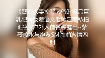 《臀控人妻控??必备》极品巨乳肥臀反差语文老师淫荡私拍泄密~户外人前各种露出~紫薇喷水与炮友SM啪啪激情四射