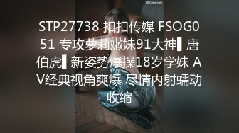 STP27738 扣扣传媒 FSOG051 专攻萝莉嫩妹91大神▌唐伯虎▌新姿势爆操18岁学妹 AV经典视角爽爆 尽情内射蠕动收缩