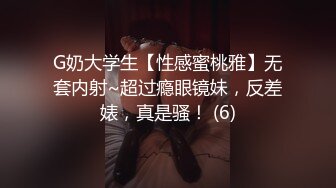 G奶大学生【性感蜜桃雅】无套内射~超过瘾眼镜妹，反差婊，真是骚！ (6)