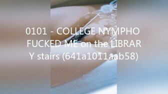 0101 - COLLEGE NYMPHO FUCKED ME on the LIBRARY stairs (641a1011aab58)