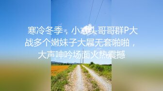  寒冷冬季，小寸头哥哥群P大战多个嫩妹子大屌无套啪啪，大声呻吟场面火热震撼