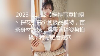 2023-11-12【模特写真拍摄丶探花】高价约极品模特，苗条身材妹妹，摆弄各种姿势拍摄，特写肥唇骚穴