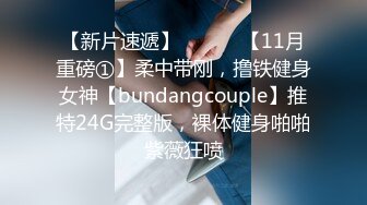 【新片速遞】 ⚫️⚫️【11月重磅①】柔中带刚，撸铁健身女神【bundangcouple】推特24G完整版，裸体健身啪啪紫薇狂喷