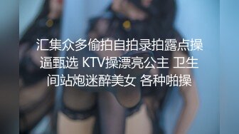 汇集众多偷拍自拍录拍露点操逼甄选 KTV操漂亮公主 卫生间站炮迷醉美女 各种啪操