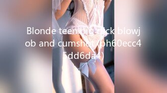 Blonde teen big dick blowjob and cumshot (ph60ecc45dd6da4)