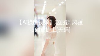 【AI换脸视频】赵丽颖 风骚喷射女护士[无码]