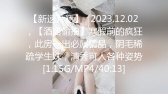 【新速片遞】   2023.12.02，【酒店偷拍】寒假前的疯狂，此房一出必属精品，阴毛稀疏学生妹，清秀可人各种姿势[1.15G/MP4/40:13]